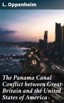 The Panama Canal Conflict between Great Britain and the United States of America - L. Oppenheim 