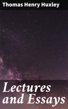 Lectures and Essays - Thomas Henry Huxley 