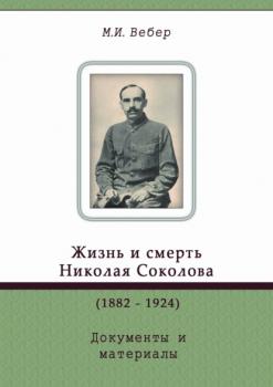 Жизнь и смерть Николая Соколова (1882–1924). Документы и материалы - М. И. Вебер 