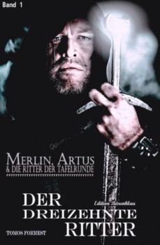 Merlin, Artus und die Ritter der Tafelrunde Band 1 Der Dreizehnte Ritter - Tomos Forrest 