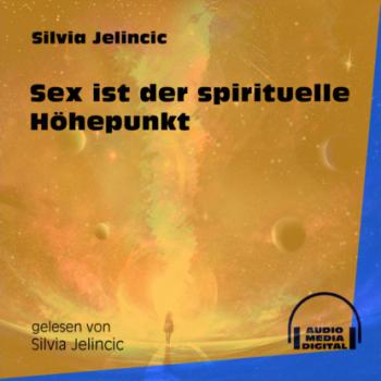 Sex ist der spirituelle Höhepunkt (Ungekürzt) - Silvia Jelincic 