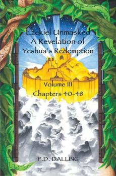 Ezekiel Unmasked - A Revelation of Yeshua's Redemption (Chapters 40-48) - P.D. Dalling 