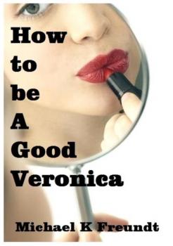 How to be a Good Veronica - Michael K Freundt 