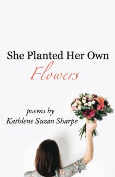 She Planted Her Own Flowers - Kathlene Suzan Sharpe 