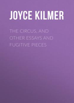 The Circus, and Other Essays and Fugitive Pieces - Joyce Kilmer 