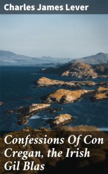 Confessions Of Con Cregan, the Irish Gil Blas - Charles James Lever 