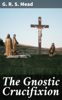 The Gnostic Crucifixion - G. R. S. Mead 