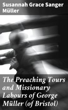 The Preaching Tours and Missionary Labours of George Müller (of Bristol) - Susannah Grace Sanger Müller 