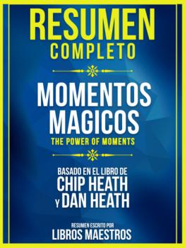 Resumen Completo: Momentos Magicos (The Power Of Moments) - Basado En El Libro De Chip Heath Y Dan Heath - Libros Maestros 