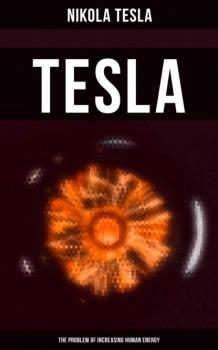 Tesla: The Problem of Increasing Human Energy - Nikola Tesla 