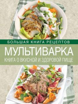 Мультиварка. Книга о вкусной и здоровой пище - И. А. Михайлова Кулинарное искусство