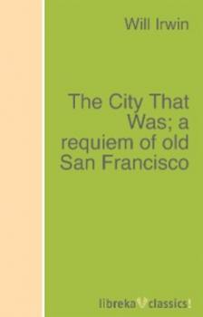 The City That Was; a requiem of old San Francisco - Will Irwin 