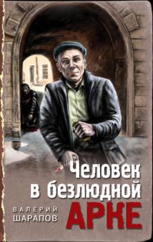 Человек в безлюдной арке - Валерий Шарапов Тревожная весна 45-го. Послевоенный детектив