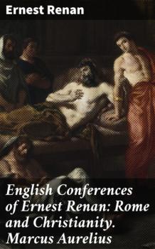 English Conferences of Ernest Renan: Rome and Christianity. Marcus Aurelius - Ernest Renan 