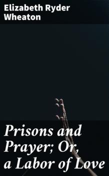 Prisons and Prayer; Or, a Labor of Love - Elizabeth Ryder Wheaton 