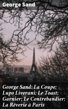 George Sand: La Coupe; Lupo Liverani; Le Toast; Garnier; Le Contrebandier; La Rêverie à Paris - George Sand 