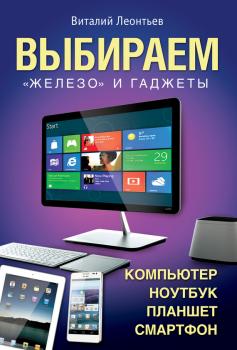 Выбираем компьютер, ноутбук, планшет, смартфон - Виталий Леонтьев Компьютерный бестселлер