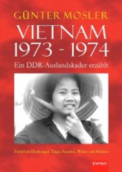Vietnam 1973 - 1974 - ein DDR-Auslandskader erzählt - Günter Mosler 