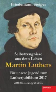 Selbstzeugnisse aus dem Leben Martin Luthers - Friedemann Steiger 