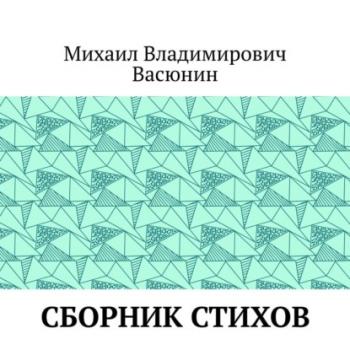 Сборник стихов - Михаил Владимирович Васюнин 