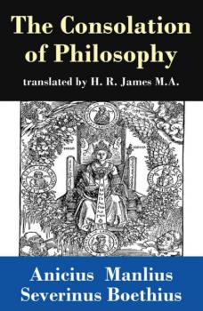 The Consolation of Philosophy (translated by H. R. James M.A.) - Anicius Manlius Severinus Boethius 