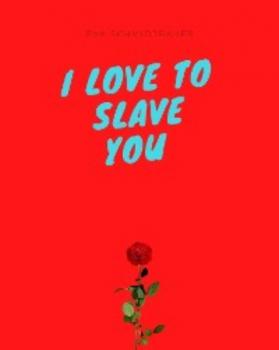 I love to slave you - Eva Schmidtbauer 
