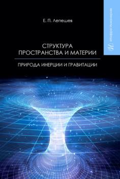 Структура пространства и материи. Природа инерции и гравитации - Е. П. Лепешев 