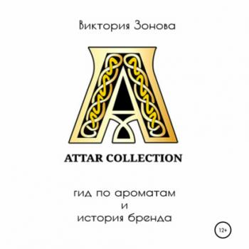 Attar Collection. Гид по ароматам и история бренда - Виктория Зонова Парфюм. Гид по ароматам и история брендов