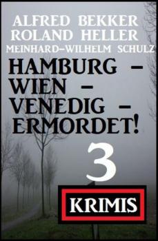 Hamburg - Wien - Venedig - ermordet! 3 Krimis - Alfred Bekker 