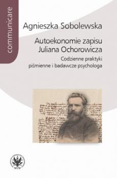 Autoekonomie zapisu Juliana Ochorowicza - Agnieszka Sobolewska Communicare - historia i kultura