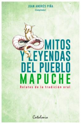 Mitos y Leyendas del pueblo mapuche - Juan Andrés Piña 