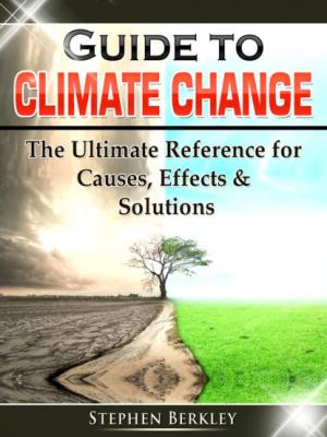 Guide to Climate Change: The Ultimate Reference for Causes, Effects & Solutions - Stephen Berkley 