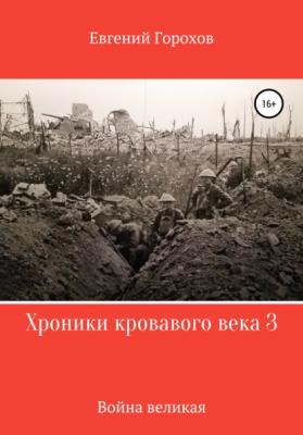 Хроники кровавого века 3: война великая - Евгений Петрович Горохов 