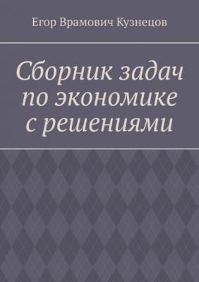 Сборник задач по экономике с решениями - Егор Врамович Кузнецов 