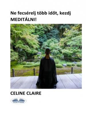 Ne Fecséreldj Több Időt, Kezdj MEDITÁLNI! - Celine Claire 