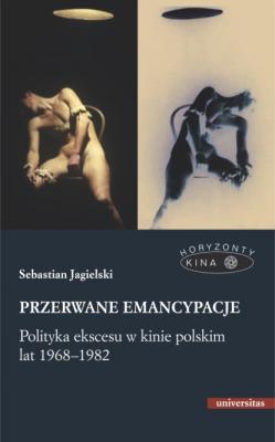 Przerwane emancypacje. Polityka ekscesu w kinie polskim lat 1968-1982 - Sebastian Jagielski HORYZONTY KINA
