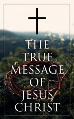 The True Message of Jesus Christ - Various Authors   