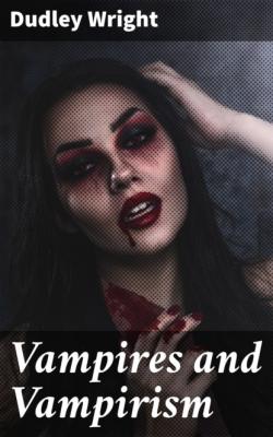 Vampires and Vampirism - Dudley Wright 