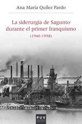 La siderurgia de Sagunto durante el primer Franquismo (1940-1958) - Ana María Quílez Pardo Història i Memòria del Franquisme