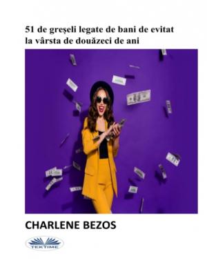 51 De Greșeli Legate De Bani De Evitat La Vârsta De Douăzeci De Ani. - Charlene Bezos 