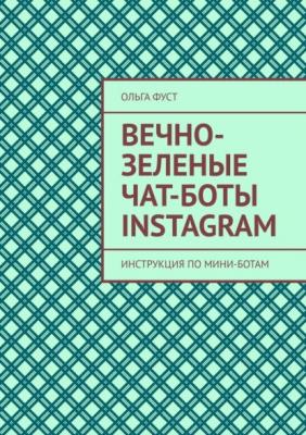 Вечно-зеленые чат-боты Instagram. Инструкция по мини-ботам - Ольга Фуст 