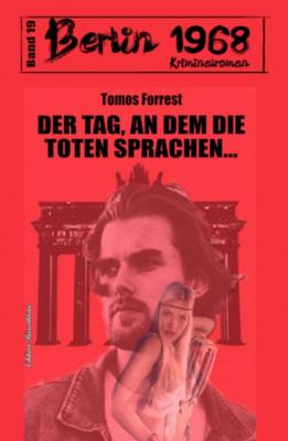 Der Tag, an dem die Toten sprachen… Berlin 1968 Kriminalroman Band 19 - Tomos Forrest 