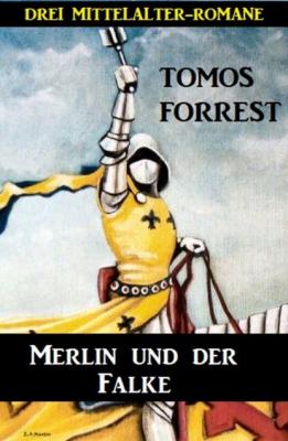 Merlin und der Falke: Drei Mittelalter-Romane - Tomos Forrest 