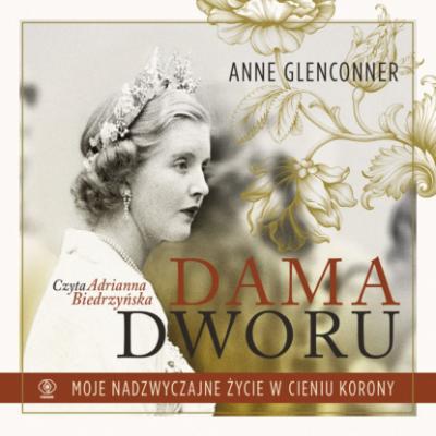Dama dworu. Moje nadzwyczajne życie w cieniu Korony - Anne Glenconner Biografie i powieści biograficzne