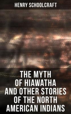 The Myth of Hiawatha and Other Stories of the North American Indians - Henry Rowe Schoolcraft 