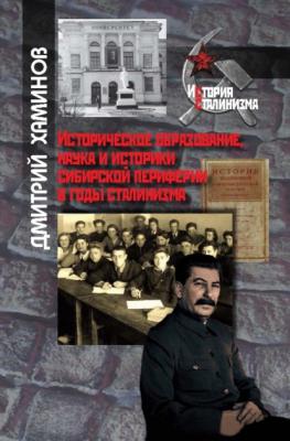 Историческое образование, наука и историки сибирской периферии в годы сталинизма - Дмитрий Хаминов История сталинизма