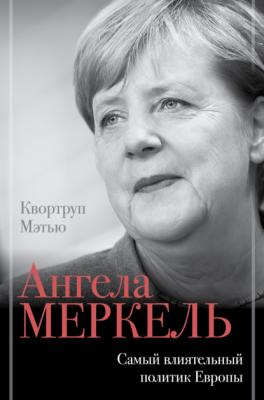 Ангела Меркель. Самый влиятельный политик Европы - Мэтью Квортруп Биография эпохи