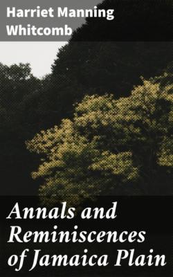 Annals and Reminiscences of Jamaica Plain - Harriet Manning Whitcomb 