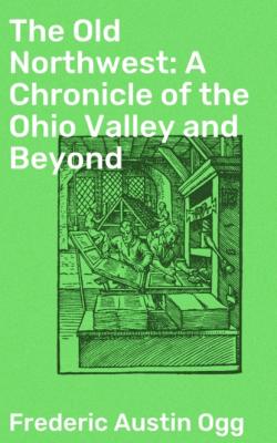 The Old Northwest: A Chronicle of the Ohio Valley and Beyond - Frederic Austin Ogg 