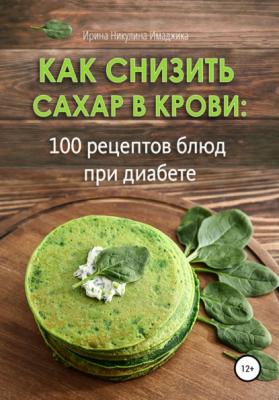 Как снизить сахар в крови: 100 рецептов блюд при диабете - Ирина Никулина Имаджика 